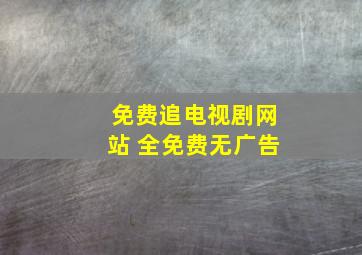 免费追电视剧网站 全免费无广告